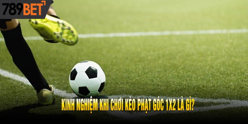 Kèo Phạt Góc 1x2 Là Gì? Có Dễ Thắng Hay Không?